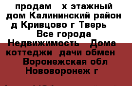 продам 2-х этажный дом,Калининский район,д.Кривцово(г.Тверь) - Все города Недвижимость » Дома, коттеджи, дачи обмен   . Воронежская обл.,Нововоронеж г.